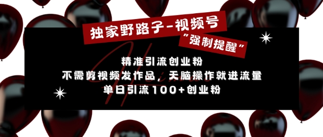 独家野路子利用视频号“强制提醒”，不需剪视频发作品，无脑操作就进流量，单日引流100+创业粉-知芽创业社