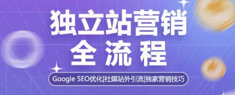独立站营销全流程，Google SEO优化，社媒站外引流，独家营销技巧-知芽创业社