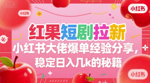 红果短剧拉新小红书大佬爆单经验分享，稳定日入几k的秘籍-知芽创业社