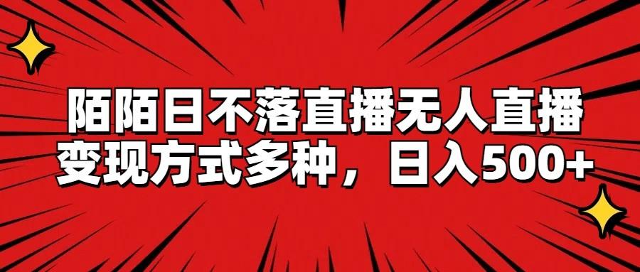 陌陌日不落直播无人直播，变现方式多种，日入500+-知芽创业社