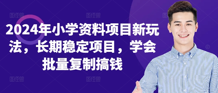 2024年小学资料项目新玩法，长期稳定项目，学会批量复制搞钱-知芽创业社