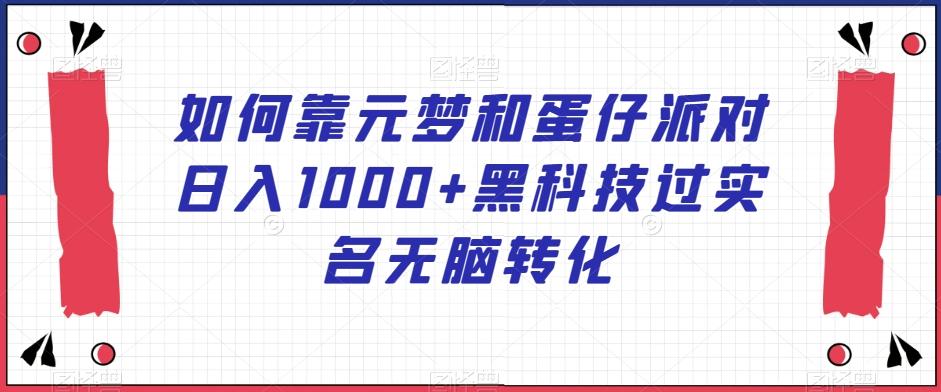 如何靠元梦和蛋仔派对日入1000+黑科技过实名无脑转化【揭秘】-知芽创业社