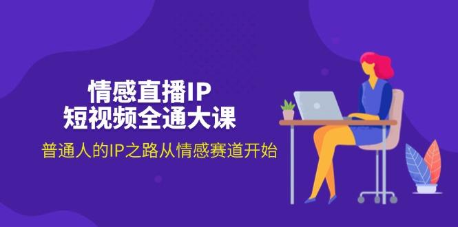 情感直播IP短视频全通大课，普通人的IP之路从情感赛道开始(18节-知芽创业社
