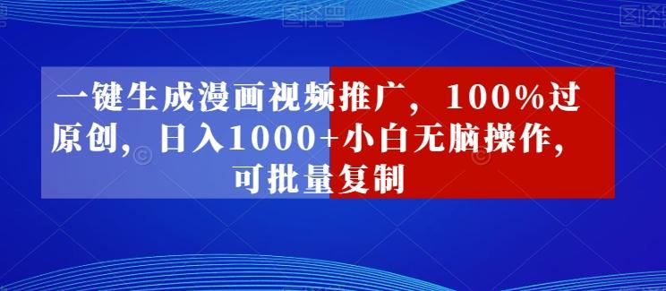 一键生成漫画视频推广，100%过原创，日入1000+小白无脑操作，可批量复制-知芽创业社
