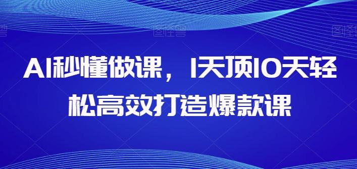 AI秒懂做课，1天顶10天轻松高效打造爆款课-知芽创业社