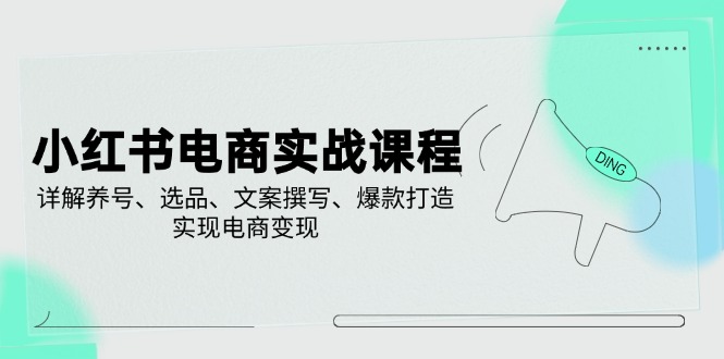 小红书电商实战课程，详解养号、选品、文案撰写、爆款打造，实现电商变现-知芽创业社