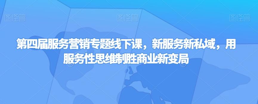 第四届服务营销专题线下课，新服务新私域，用服务性思维制胜商业新变局-知芽创业社