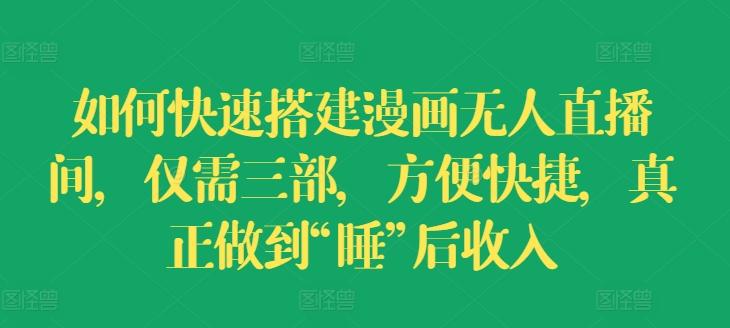 如何快速搭建漫画无人直播间，仅需三部，方便快捷，真正做到“睡”后收入【揭秘】-知芽创业社