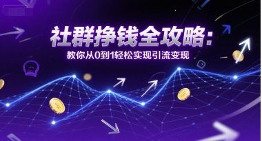 社群挣钱全攻略：教你从0到1轻松实现引流变现-知芽创业社
