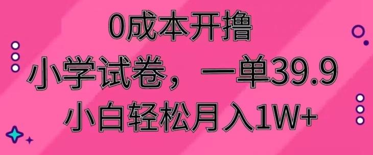 0成本开撸，小学试卷，一单39.9，小白轻松月入1W+-知芽创业社