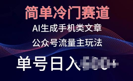 简单冷门赛道，AI生成手机类文章，公众号流量主玩法，单号日入100+【揭秘】-知芽创业社