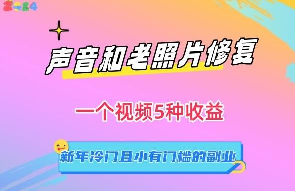 声音和老照片修复，一个视频5种收益，新年冷门且小有门槛的副业【揭秘】-知芽创业社