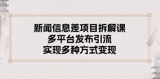 新闻信息差项目拆解课：多平台发布引流，实现多种方式变现-知芽创业社