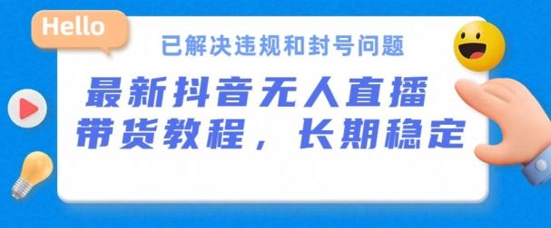 抖音无人直播带货，长期稳定，已解决违规和封号问题，开播24小时必出单【揭秘】-知芽创业社