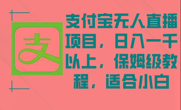 支付宝无人直播项目，日入一千以上，保姆级教程，适合小白-知芽创业社