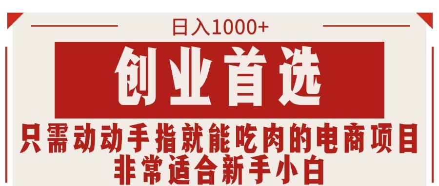 只需动动手指就能吃肉的电商项目，日入1000+，创业首选，非常适合新手小白-知芽创业社