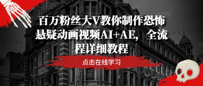 百万粉丝大V教你制作恐怖悬疑动画视频AI+AE，全流程详细教程-知芽创业社