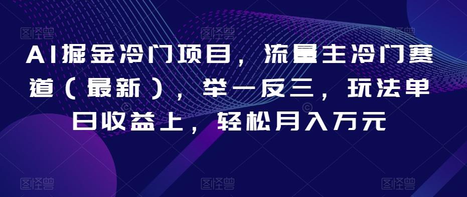 AI掘金冷门项目，流量主冷门赛道（最新），举一反三，玩法单日收益上，轻松月入万元【揭秘】-知芽创业社
