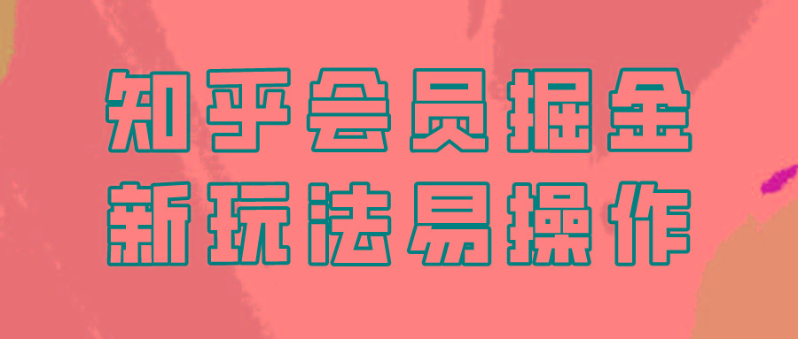 知乎会员掘金，新玩法易变现，新手也可日入300元！-知芽创业社