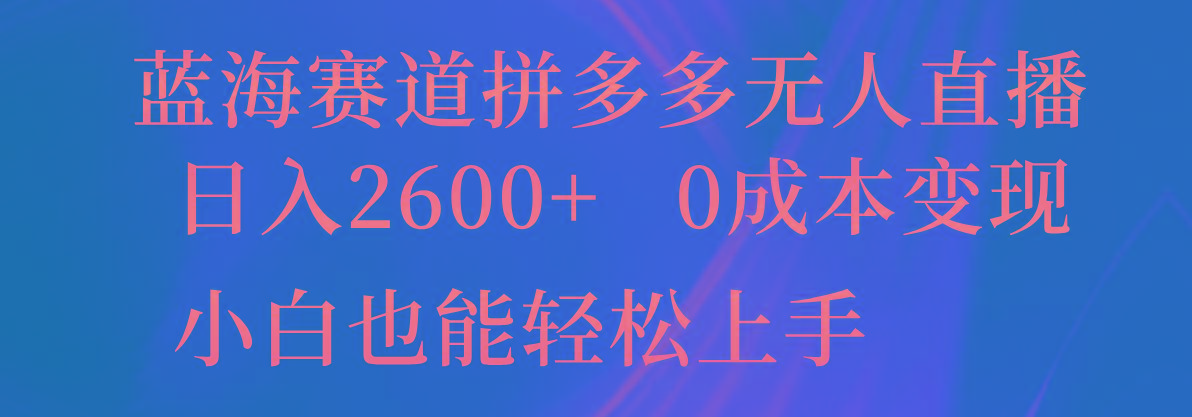 蓝海赛道拼多多无人直播,日入2600+,0成本变现,小白也能轻松上手-知芽创业社
