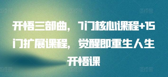 开悟三部曲，7门核心课程+15门扩展课程，觉醒即重生人生开悟课-知芽创业社