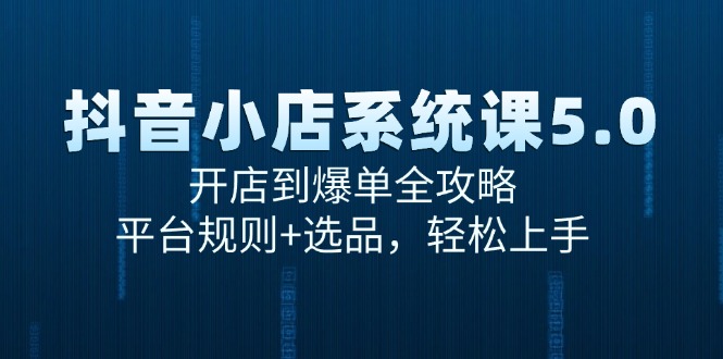 抖音小店系统课5.0，开店到爆单全攻略，平台规则+选品，轻松上手-知芽创业社