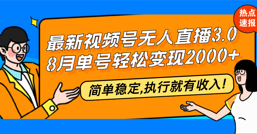 最新视频号无人直播3.0, 8月单号变现20000+，简单稳定,执行就有收入!-知芽创业社