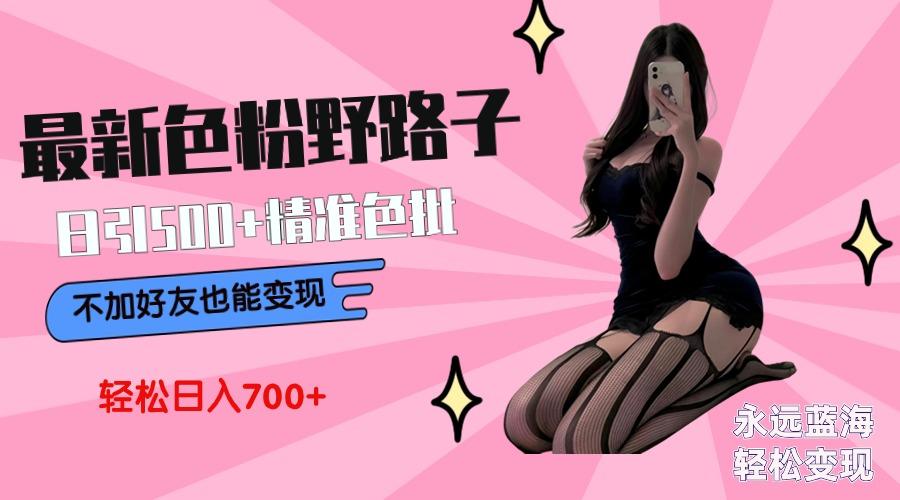 最新色粉变现野路子,日引500+老色批 可不加好友直接变现 小白轻松日入700+-知芽创业社