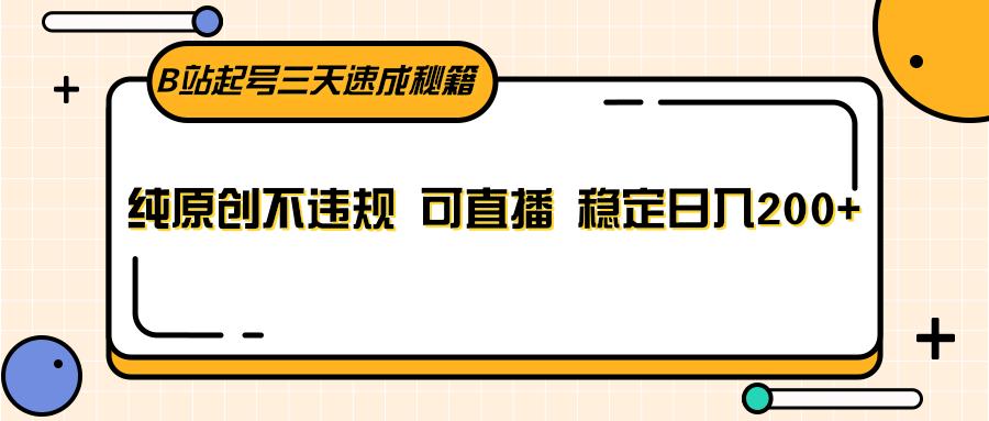 B站起号三天速成秘籍，纯原创不违规 可直播 稳定日入200+-知芽创业社