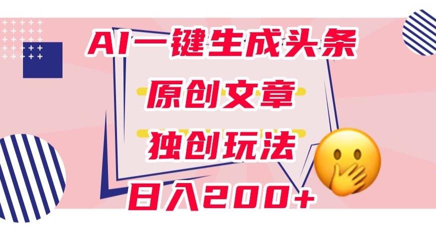 利用AI一键生成头条原创文章，0粉丝即可变现，稳定日入200+【揭秘】-知芽创业社