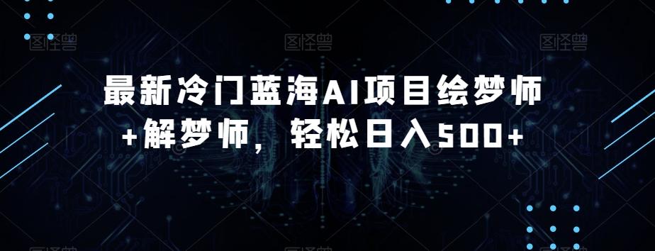 最新冷门蓝海AI项目绘梦师+解梦师，轻松日入500+【揭秘】-知芽创业社