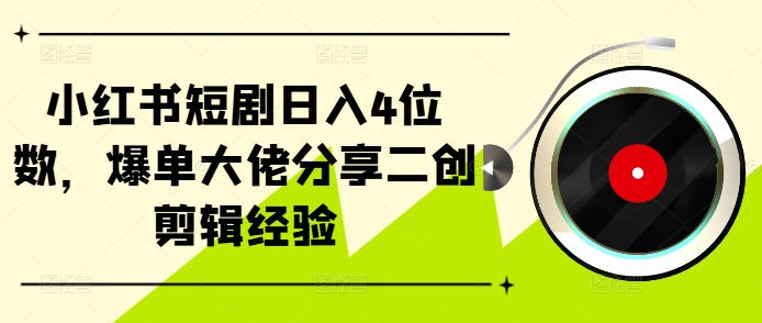 小红书短剧日入4位数，爆单大佬分享二创剪辑经验-知芽创业社