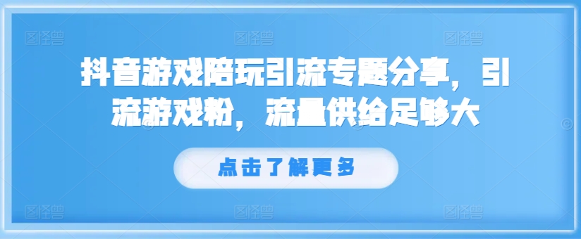 抖音游戏陪玩引流专题分享,引流游戏粉,流量供给足够大-知芽创业社