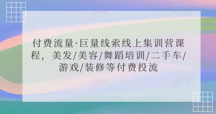付费流量·巨量线索线上集训营课程，美发/美容/舞蹈培训/二手车/游戏/装修等付费投流-知芽创业社