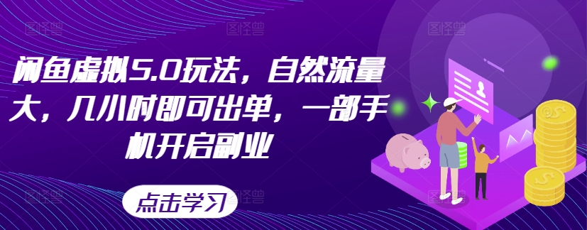 闲鱼虚拟5.0玩法，自然流量大，几小时即可出单，一部手机开启副业-知芽创业社