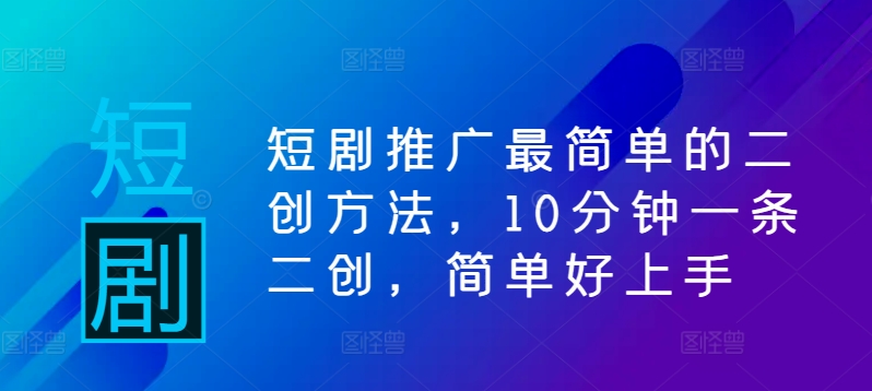 短剧推广最简单的二创方法，10分钟一条二创，简单好上手-知芽创业社