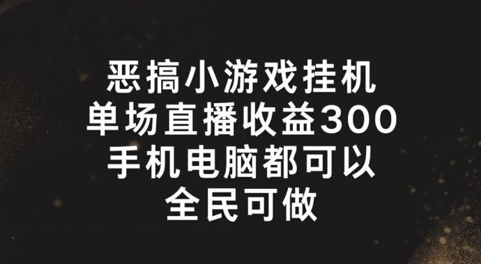恶搞小游戏挂机，单场直播300+，全民可操作【揭秘】-知芽创业社