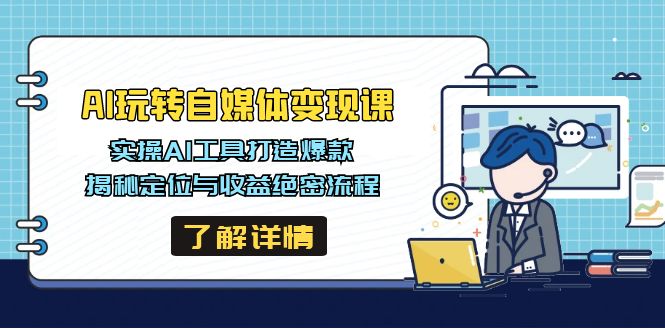 AI玩转自媒体变现课，实操AI工具打造爆款，揭秘定位与收益绝密流程-知芽创业社