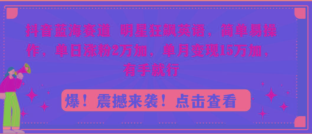 抖音蓝海赛道，明星狂飙英语，简单易操作，单日涨粉2万加，单月变现15万...-知芽创业社