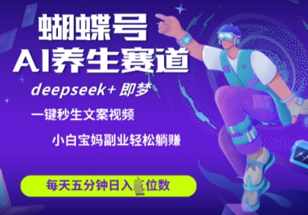 蝴蝶号大健康养生赛道，deepseek+即梦AI快速产出爆款视频，起号快，带货超级猛，日入四位数-知芽创业社