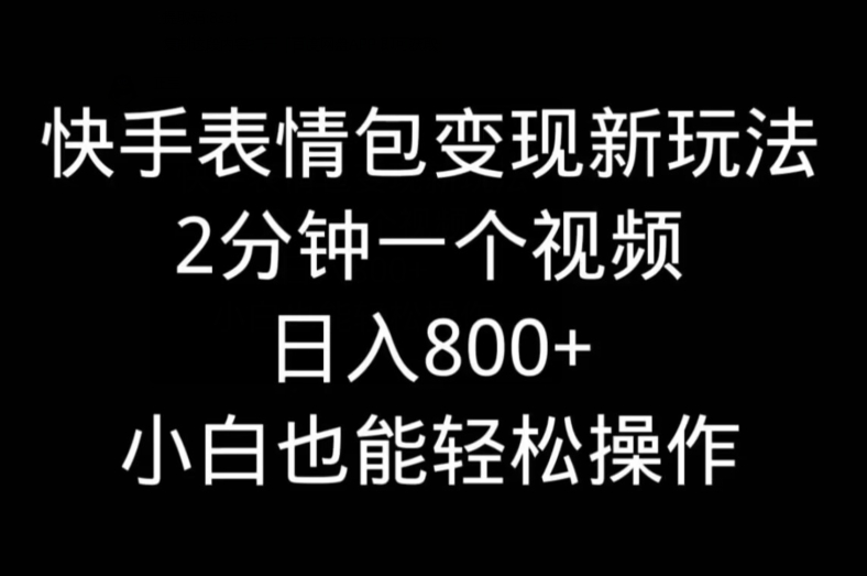 快手表情包变现新玩法，2分钟一个视频，日入800+，小白也能做-知芽创业社