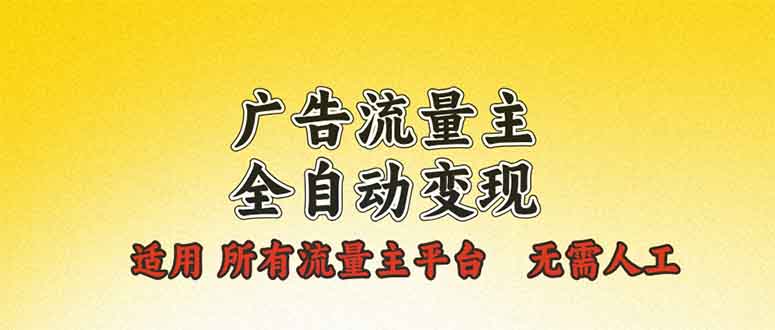 广告流量主全自动变现，适用所有流量主平台，无需人工，单机日入500+-知芽创业社