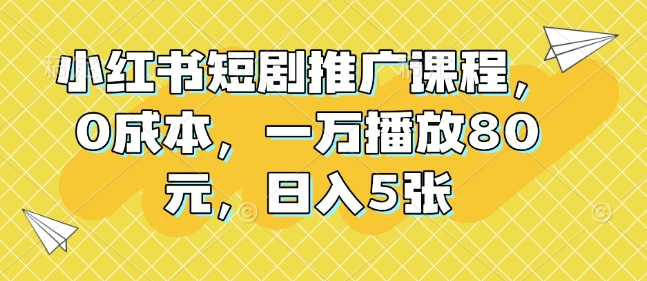 小红书短剧推广课程，0成本，一万播放80元，日入5张-知芽创业社
