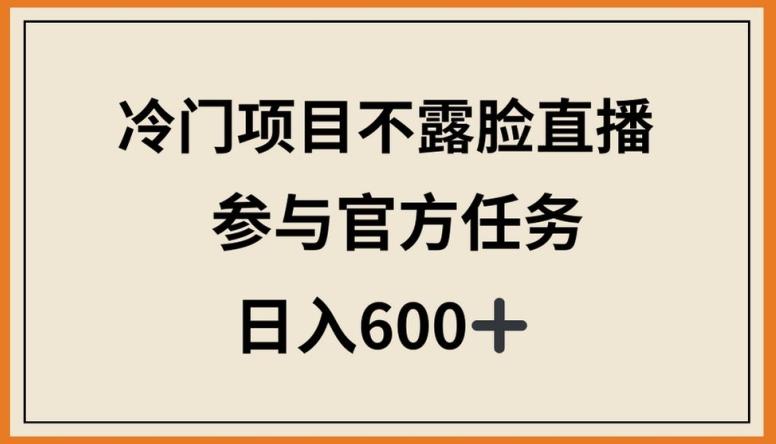 冷门项目不露脸直播，参与官方任务，日入600+【揭秘】-知芽创业社