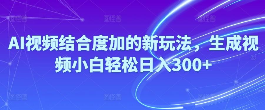 Ai视频结合度加的新玩法,生成视频小白轻松日入300+-知芽创业社