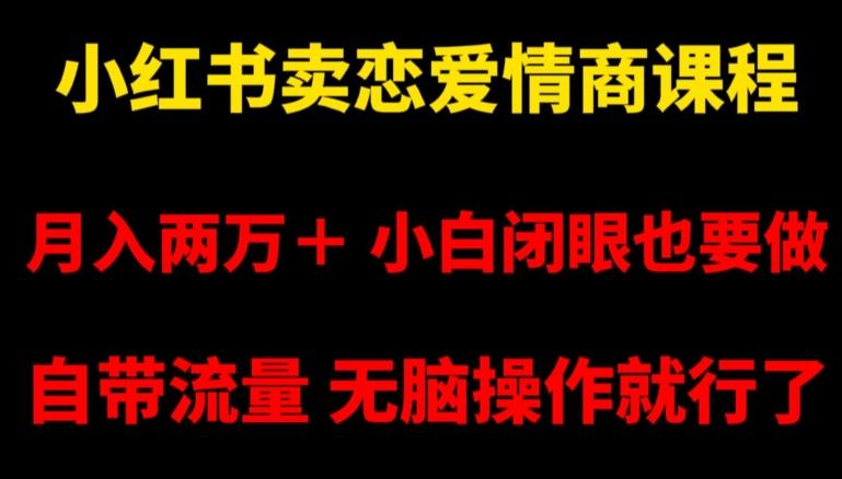 小红书卖恋爱情商课程，月入两万＋，小白闭眼也要做，自带流量，无脑操作就行了【揭秘】-知芽创业社
