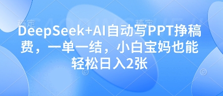 DeepSeek+AI自动写PPT挣稿费，一单一结，小白宝妈也能轻松日入2张-知芽创业社