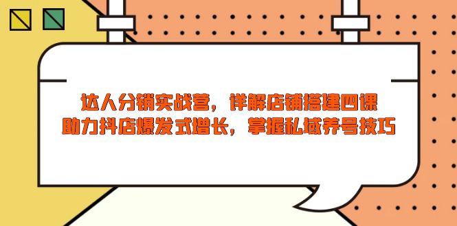 达人分销实战营，店铺搭建四课，助力抖店爆发式增长，掌握私域养号技巧-知芽创业社