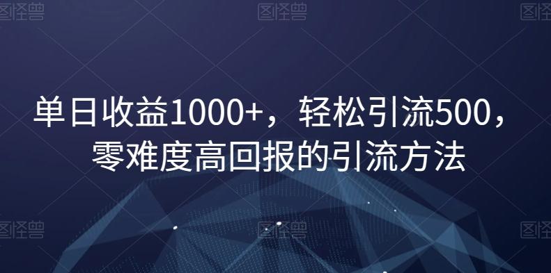 单日收益1000+，轻松引流500，零难度高回报的引流方法【揭秘】-知芽创业社