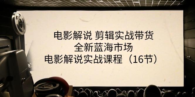 电影解说 剪辑实战带货全新蓝海市场，电影解说实战课程(16节-知芽创业社